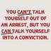 You can’t talk your way out of an arrest but you can talk yourself into a conviction